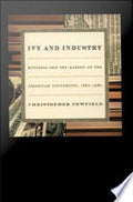 Ivy and Industry: Business and the Making of the American University, 1880-1980