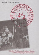 The Accidental Republic: Crippled Workingmen, Destitute Widows, and the Remaking of American Law