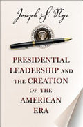 Presidential Leadership and the Creation of the American Era