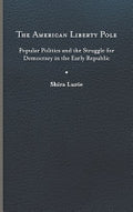 The American Liberty Pole: Popular Politics and the Struggle for Democracy in the Early Republic