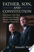 Father, Son, and Constitution: How Justice Tom Clark and Attorney General Ramsey Clark Shaped American Democracy