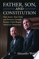 Father, Son, and Constitution: How Justice Tom Clark and Attorney General Ramsey Clark Shaped American Democracy