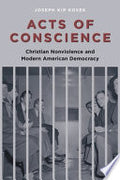 Acts of Conscience: Christian Nonviolence and Modern American Democracy