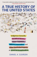 A True History of the United States: Indigenous Genocide, Racialized Slavery, Hyper-Capitalism, Militarist Imperialism and Other Overlooked Aspects of American Exceptionalism