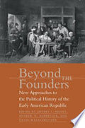 Beyond the Founders: New Approaches to the Political History of the Early American Republic