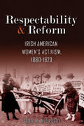 Respectability and Reform: Irish American Women's Activism, 1880-1920