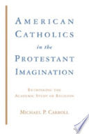 American Catholics in the Protestant Imagination: Rethinking the Academic Study of Religion