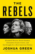 The Rebels: Elizabeth Warren, Bernie Sanders, Alexandria Ocasio-Cortez, and the Struggle fora New American Politics
