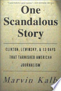 One Scandalous Story: Clinton, Lewinsky, and Thirteen Days that Tarnished American Journalism