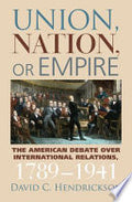 Union, Nation, Or Empire: The American Debate Over International Relations, 1789-1941