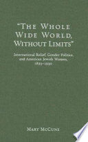 The Whole Wide World, Without Limits: International Relief, Gender Politics, and American Jewish Women, 1893-1930