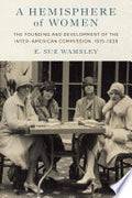 A Hemisphere of Women: The Founding and Development of the Inter-American Commission, 1915–1939
