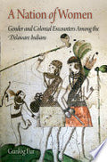 A Nation of Women: Gender and Colonial Encounters Among the Delaware Indians