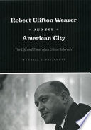 Robert Clifton Weaver and the American City: The Life and Times of an Urban Reformer