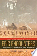 Epic Encounters: Culture, Media, and U.S. Interests in the Middle East since1945