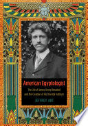 American Egyptologist: The Life of James Henry Breasted and the Creation of His Oriental Institute