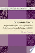 Determined Spirits: Eugenics, Heredity and Racial Regeneration in Anglo-American Spiritualist Writing, 1848-1930
