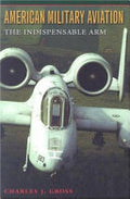 American Military Aviation: The Indispensable Arm