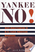 Yankee No!: Anti-Americanism in U.S.–Latin American Relations