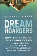 Dream Hoarders: How the American Upper Middle Class is Leaving Everyone Else in the Dust, why that is a Problem, and what to Do about it