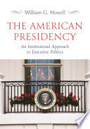 The American Presidency: An Institutional Approach to Executive Politics