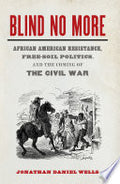 Blind No More: African American Resistance, Free-soil Politics, and the Coming of the Civil War