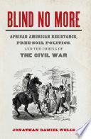 Blind No More: African American Resistance, Free-soil Politics, and the Coming of the Civil War