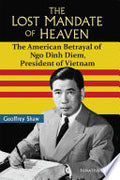 The Lost Mandate of Heaven: The American Betrayal of Ngo Dinh Diem, President of Vietnam