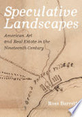 Speculative Landscapes: American Art and Real Estate in the Nineteenth Century