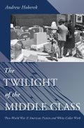 The Twilight of the Middle Class: Post-World War II American Fiction and White-Collar Work