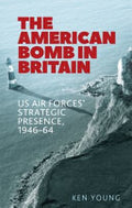 The American Bomb in Britain: US Air Forces' Strategic Presence, 1946-64