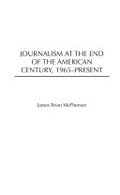 Journalism at the End of the American Century, 1965-Present