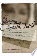 The Notorious Elizabeth Tuttle: Marriage, Murder, and Madness in the Family of Jonathan Edwards