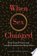 When Sex Changed: Birth Control Politics and Literature between the World Wars