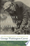 My Work Is That of Conservation: An Environmental Biography of George Washington Carver