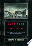 Outposts of Civilization: Race, Religion, and the Formative Years of American-Japanese Relations