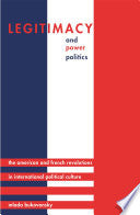 Legitimacy and Power Politics: The American and French Revolutions in International Political Culture