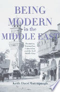 Being Modern in the Middle East: Revolution, Nationalism, Colonialism, and the Arab Middle Class