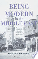 Being Modern in the Middle East: Revolution, Nationalism, Colonialism, and the Arab Middle Class