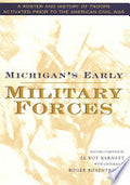 Michigan's Early Military Forces: A Roster and History of Troops Activated Prior to the American Civil War