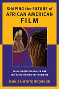 Shaping the Future of African American Film: Color-coded Economics and the Story Behind the Numbers