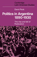 Politics in Argentina, 1890-1930: The Rise and Fall of Radicalism