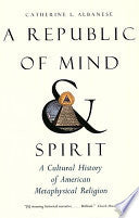 A Republic of Mind and Spirit: A Cultural History of American Metaphysical Religion