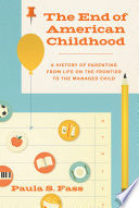The End of American Childhood: A History of Parenting from Life on the Frontier to the Managed Child