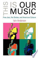 This is Our Music: Free Jazz, the Sixties, and American Culture