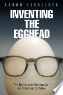 Inventing the Egghead: The Battle over Brainpower in American Culture