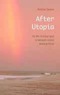 After Utopia: The Rise of Critical Space in Twentieth-century American Fiction