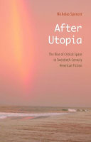 After Utopia: The Rise of Critical Space in Twentieth-century American Fiction