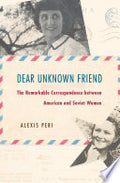 Dear Unknown Friend: The Remarkable Correspondence between American and Soviet Women