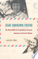 Dear Unknown Friend: The Remarkable Correspondence between American and Soviet Women